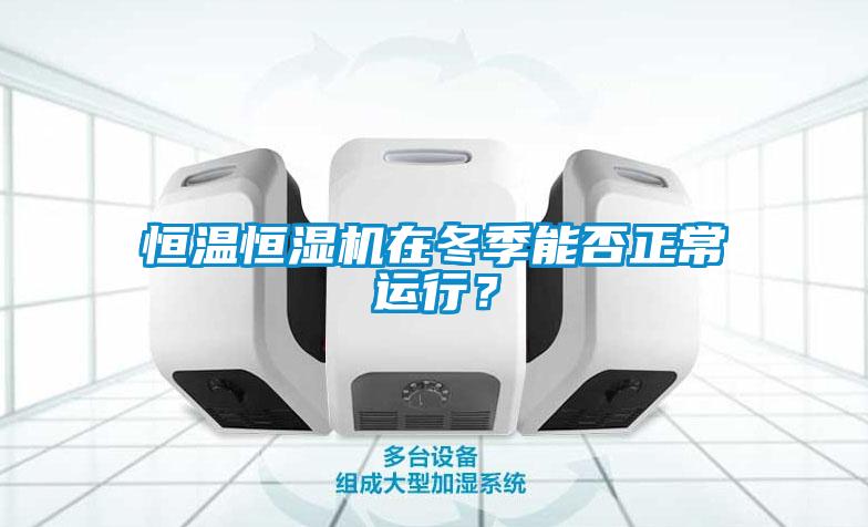 恒溫恒濕機在冬季能否正常運行？