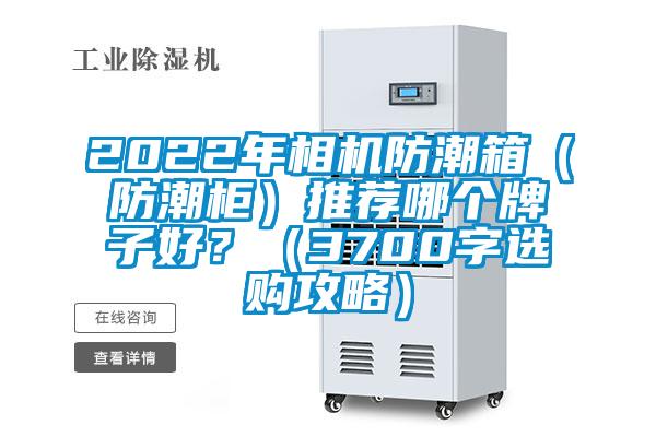 2022年相機防潮箱（防潮柜）推薦哪個牌子好？（3700字選購攻略）