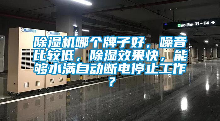 除濕機(jī)哪個(gè)牌子好，噪音比較低，除濕效果快，能夠水滿(mǎn)自動(dòng)斷電停止工作？