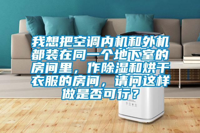 我想把空調(diào)內(nèi)機(jī)和外機(jī)都裝在同一個地下室的房間里，作除濕和烘干衣服的房間，請問這樣做是否可行？