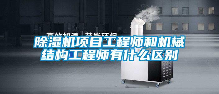 除濕機項目工程師和機械結構工程師有什么區(qū)別