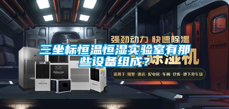 三坐標(biāo)恒溫恒濕實驗室有那些設(shè)備組成？