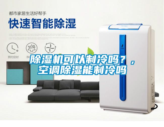除濕機(jī)可以制冷嗎？,空調(diào)除濕能制冷嗎