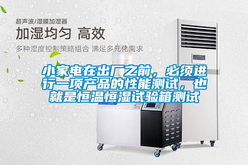 小家電在出廠之前，必須進行一項產品的性能測試，也就是恒溫恒濕試驗箱測試