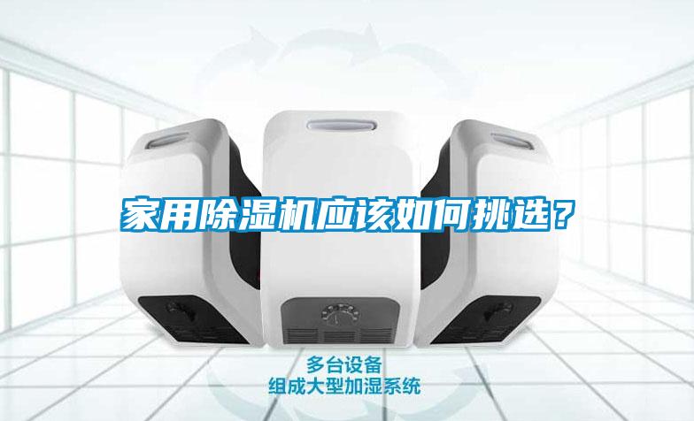 家用除濕機(jī)應(yīng)該如何挑選？