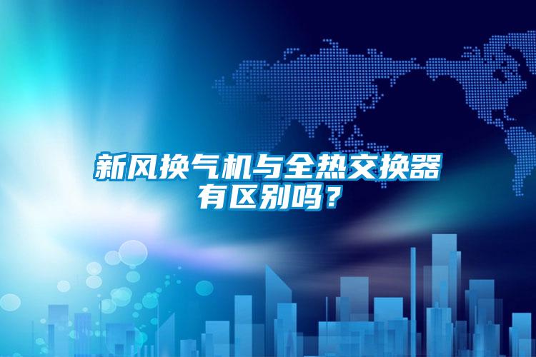 新風(fēng)換氣機(jī)與全熱交換器有區(qū)別嗎？