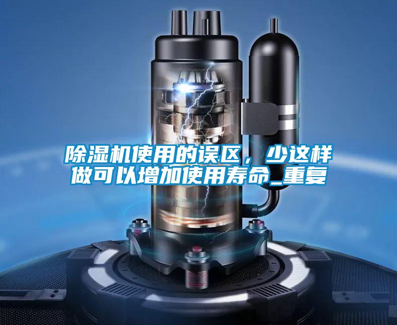 除濕機使用的誤區(qū)，少這樣做可以增加使用壽命_重復