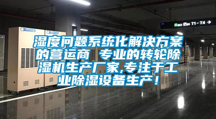 濕度問題系統(tǒng)化解決方案的營運商 專業(yè)的轉(zhuǎn)輪除濕機(jī)生產(chǎn)廠家,專注于工業(yè)除濕設(shè)備生產(chǎn)！