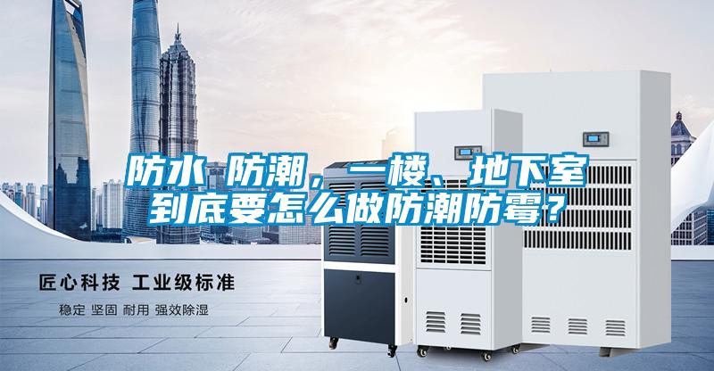 防水≠防潮，一樓、地下室到底要怎么做防潮防霉？