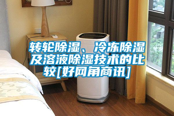 轉(zhuǎn)輪除濕、冷凍除濕及溶液除濕技術(shù)的比較[好網(wǎng)角商訊]