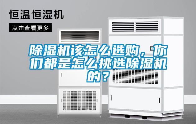 除濕機(jī)該怎么選購，你們都是怎么挑選除濕機(jī)的？