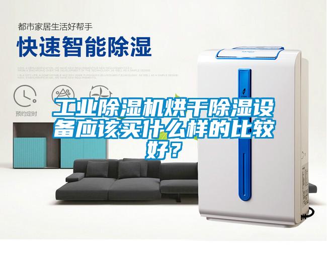 工業(yè)除濕機烘干除濕設(shè)備應(yīng)該買什么樣的比較好？