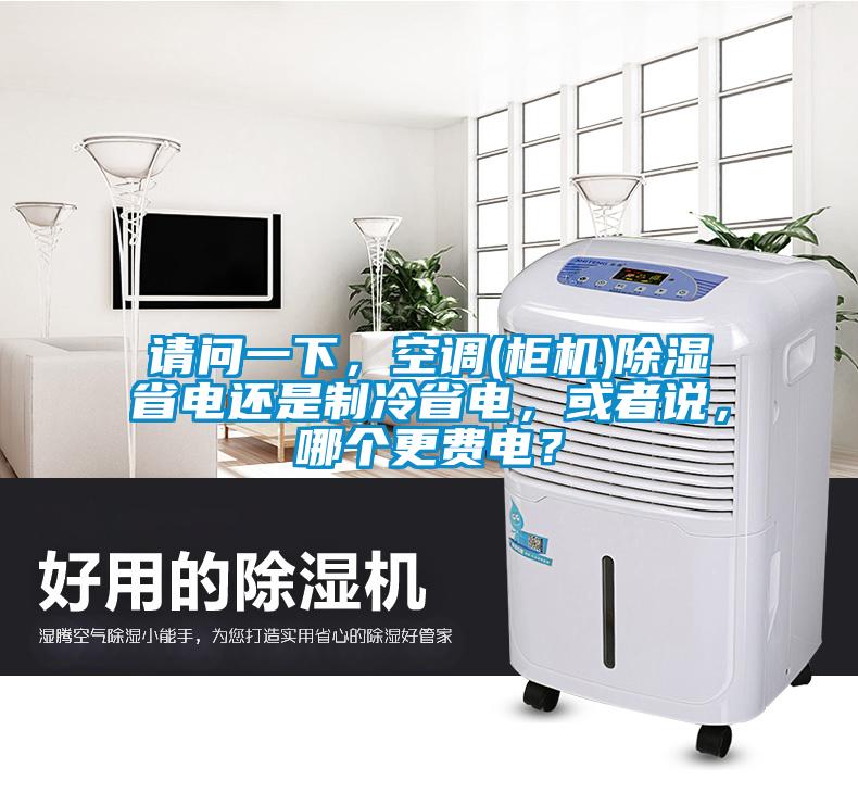 請(qǐng)問一下，空調(diào)(柜機(jī))除濕省電還是制冷省電，或者說，哪個(gè)更費(fèi)電？