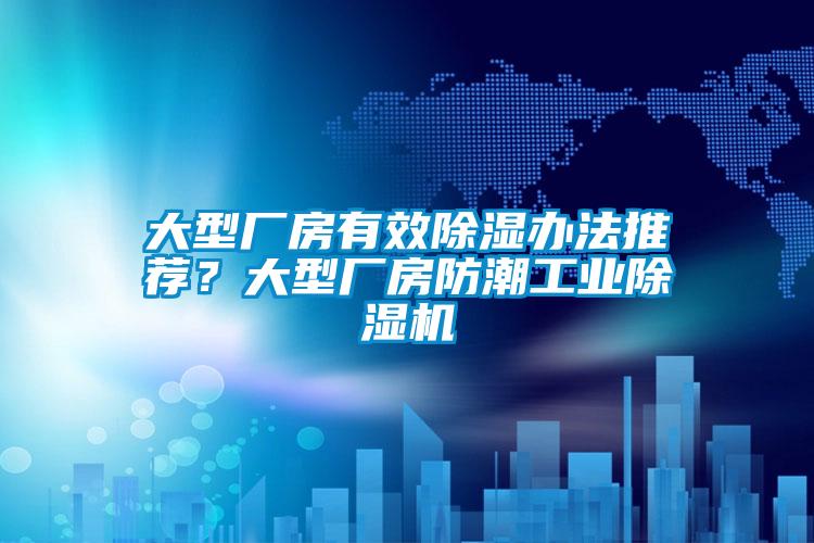 大型廠房有效除濕辦法推薦？大型廠房防潮工業(yè)除濕機(jī)
