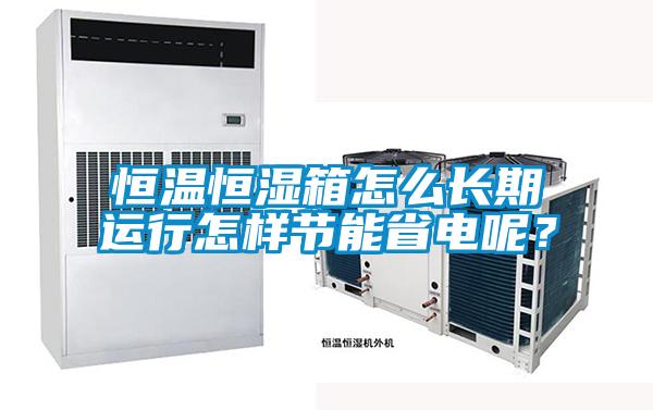 恒溫恒濕箱怎么長期運(yùn)行怎樣節(jié)能省電呢？
