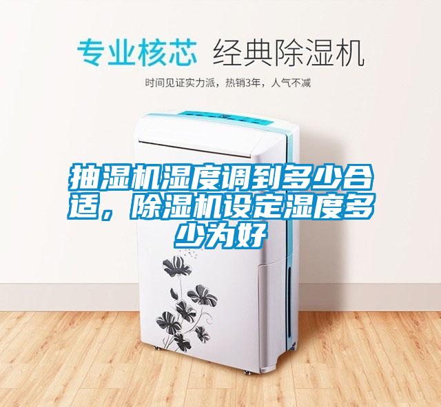 抽濕機(jī)濕度調(diào)到多少合適，除濕機(jī)設(shè)定濕度多少為好