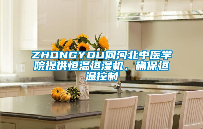 ZHONGYOU向河北中醫(yī)學(xué)院提供恒溫恒濕機(jī)，確保恒溫控制