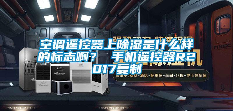 空調(diào)遙控器上除濕是什么樣的標(biāo)志??？ 手機(jī)遙控器R2017復(fù)制