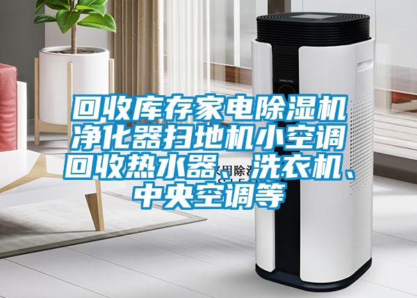 回收庫存家電除濕機凈化器掃地機小空調(diào)回收熱水器、洗衣機、中央空調(diào)等
