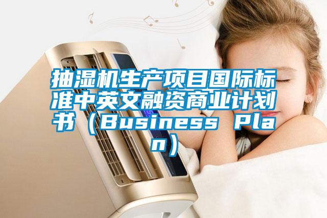 抽濕機生產(chǎn)項目國際標(biāo)準中英文融資商業(yè)計劃書(Business Plan)