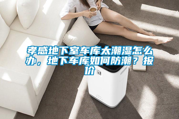 孝感地下室車庫(kù)太潮濕怎么辦，地下車庫(kù)如何防潮？報(bào)價(jià)