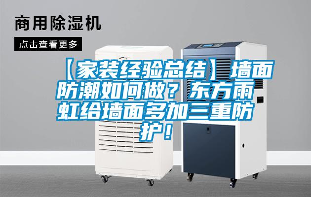 【家裝經(jīng)驗總結(jié)】墻面防潮如何做？東方雨虹給墻面多加三重防護！