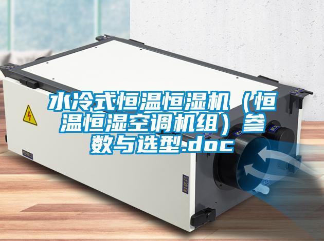 水冷式恒溫恒濕機(jī)(恒溫恒濕空調(diào)機(jī)組)參數(shù)與選型.doc