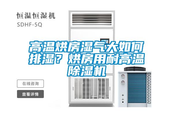 高溫烘房濕氣大如何排濕？烘房用耐高溫除濕機