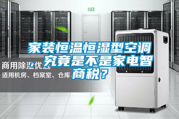 家裝恒溫恒濕型空調(diào)，究竟是不是家電智商稅？