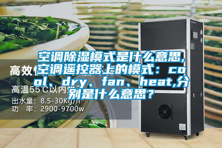 空調(diào)除濕模式是什么意思,空調(diào)遙控器上的模式：cool、dry、fan、heat,分別是什么意思？