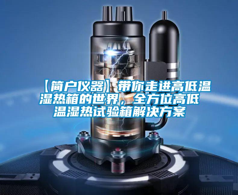 【簡(jiǎn)戶儀器】帶你走進(jìn)高低溫濕熱箱的世界，全方位高低溫濕熱試驗(yàn)箱解決方案