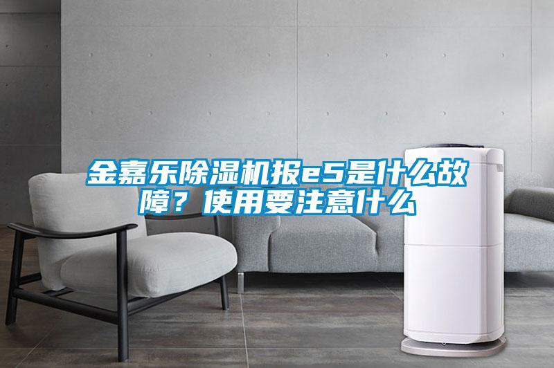 金嘉樂除濕機(jī)報e5是什么故障？使用要注意什么