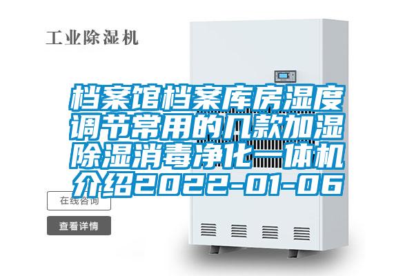 檔案館檔案庫房濕度調節(jié)常用的幾款加濕除濕消毒凈化一體機介紹2022-01-06