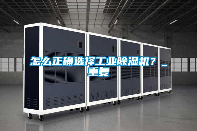 怎么正確選擇工業(yè)除濕機(jī)？_重復(fù)