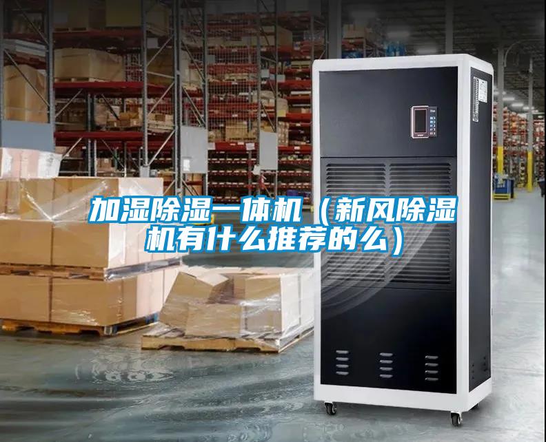 加濕除濕一體機（新風(fēng)除濕機有什么推薦的么）