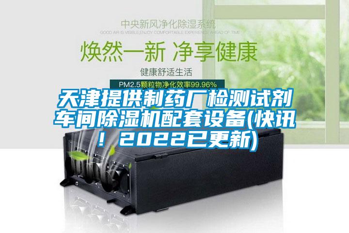 天津提供制藥廠檢測試劑車間除濕機配套設備(快訊！2022已更新)