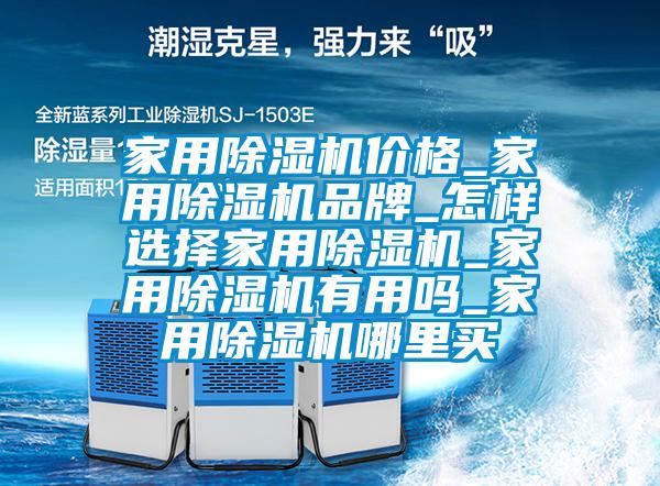 家用除濕機(jī)價(jià)格_家用除濕機(jī)品牌_怎樣選擇家用除濕機(jī)_家用除濕機(jī)有用嗎_家用除濕機(jī)哪里買