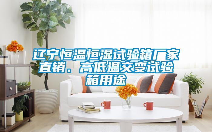 遼寧恒溫恒濕試驗箱廠家直銷、高低溫交變試驗箱用途
