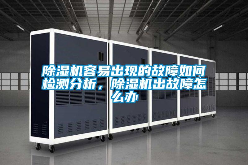 除濕機容易出現(xiàn)的故障如何檢測分析，除濕機出故障怎么辦