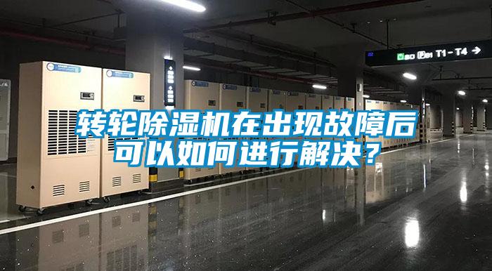 轉輪除濕機在出現故障后可以如何進行解決？
