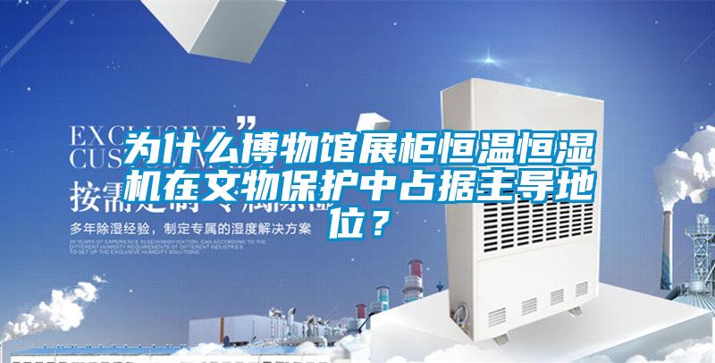 為什么博物館展柜恒溫恒濕機在文物保護中占據(jù)主導(dǎo)地位？