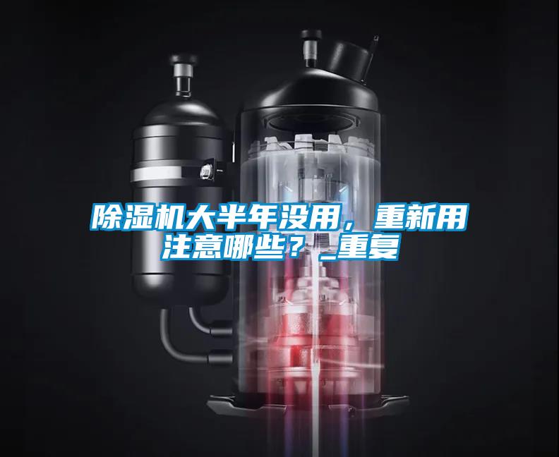 除濕機大半年沒用，重新用注意哪些？_重復(fù)