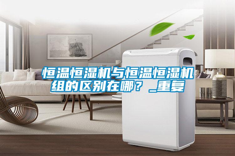 恒溫恒濕機(jī)與恒溫恒濕機(jī)組的區(qū)別在哪？_重復(fù)