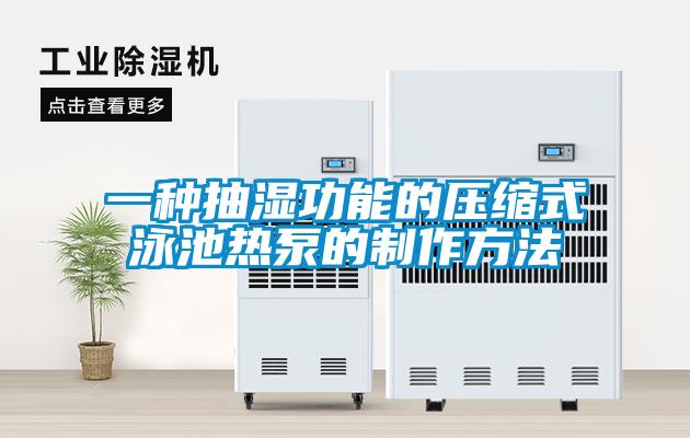 一種抽濕功能的壓縮式泳池?zé)岜玫闹谱鞣椒?/></p>
						    <p style=