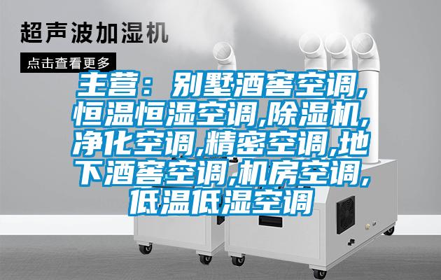 主營：別墅酒窖空調(diào),恒溫恒濕空調(diào),除濕機(jī),凈化空調(diào),精密空調(diào),地下酒窖空調(diào),機(jī)房空調(diào),低溫低濕空調(diào)
