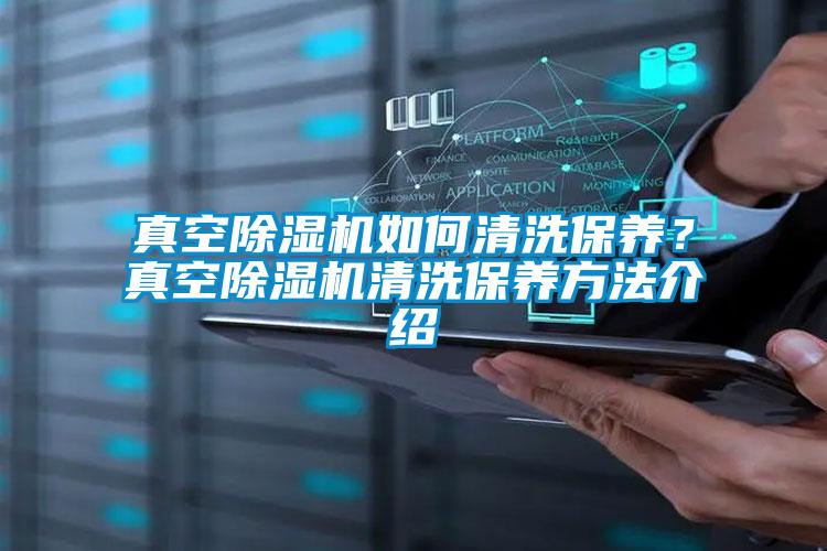 真空除濕機如何清洗保養(yǎng)？真空除濕機清洗保養(yǎng)方法介紹