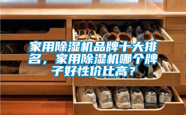 家用除濕機(jī)品牌十大排名，家用除濕機(jī)哪個(gè)牌子好性價(jià)比高？