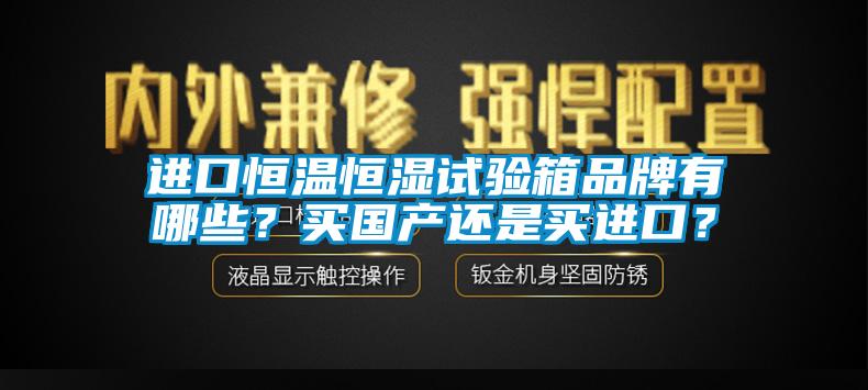 進(jìn)口恒溫恒濕試驗(yàn)箱品牌有哪些？買國產(chǎn)還是買進(jìn)口？