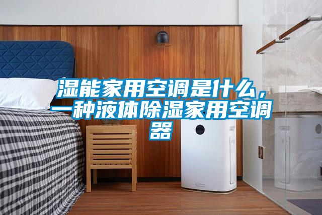 濕能家用空調(diào)是什么，一種液體除濕家用空調(diào)器