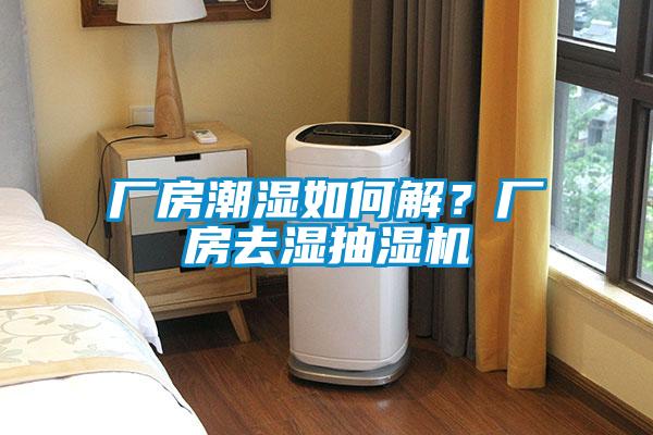 廠房潮濕如何解？廠房去濕抽濕機(jī)